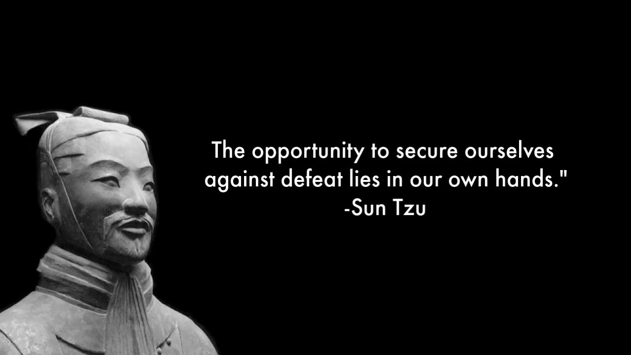 To secure ourselves against defeat lies in our own hands. - Sun Tzu